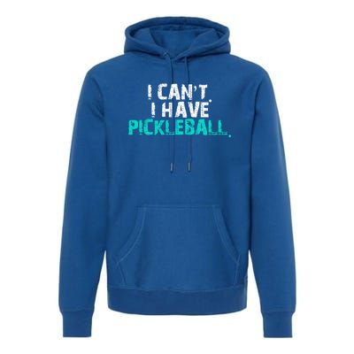 Pickleball Players Pickleball I CanT I Have Pickleball Gift Premium Hoodie