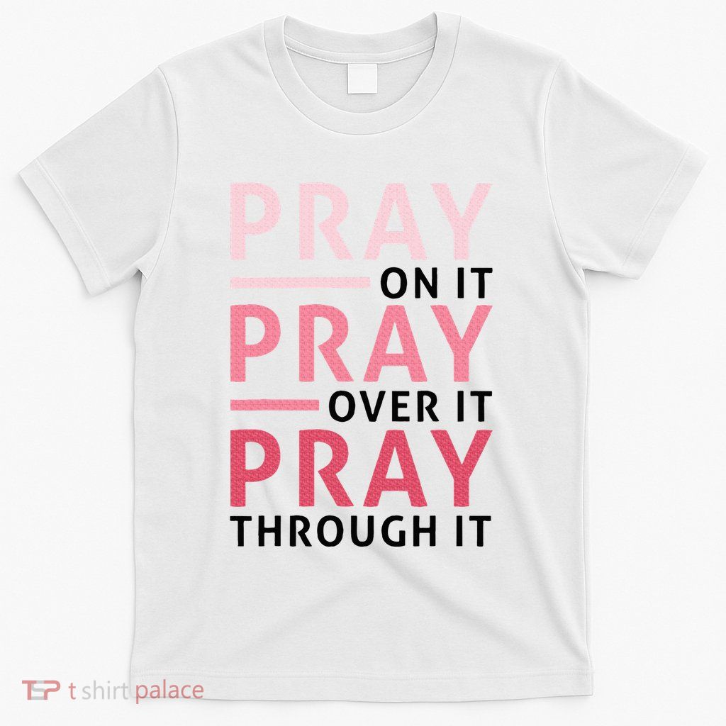 Pray Pray Pray Pray On It Pray Over It Pray Through It T-Shirt