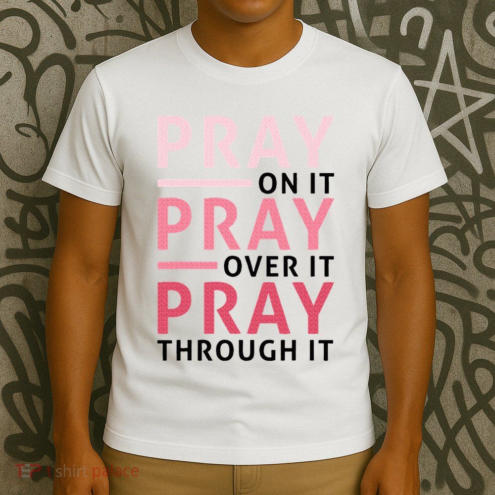 Pray Pray Pray Pray On It Pray Over It Pray Through It T-Shirt