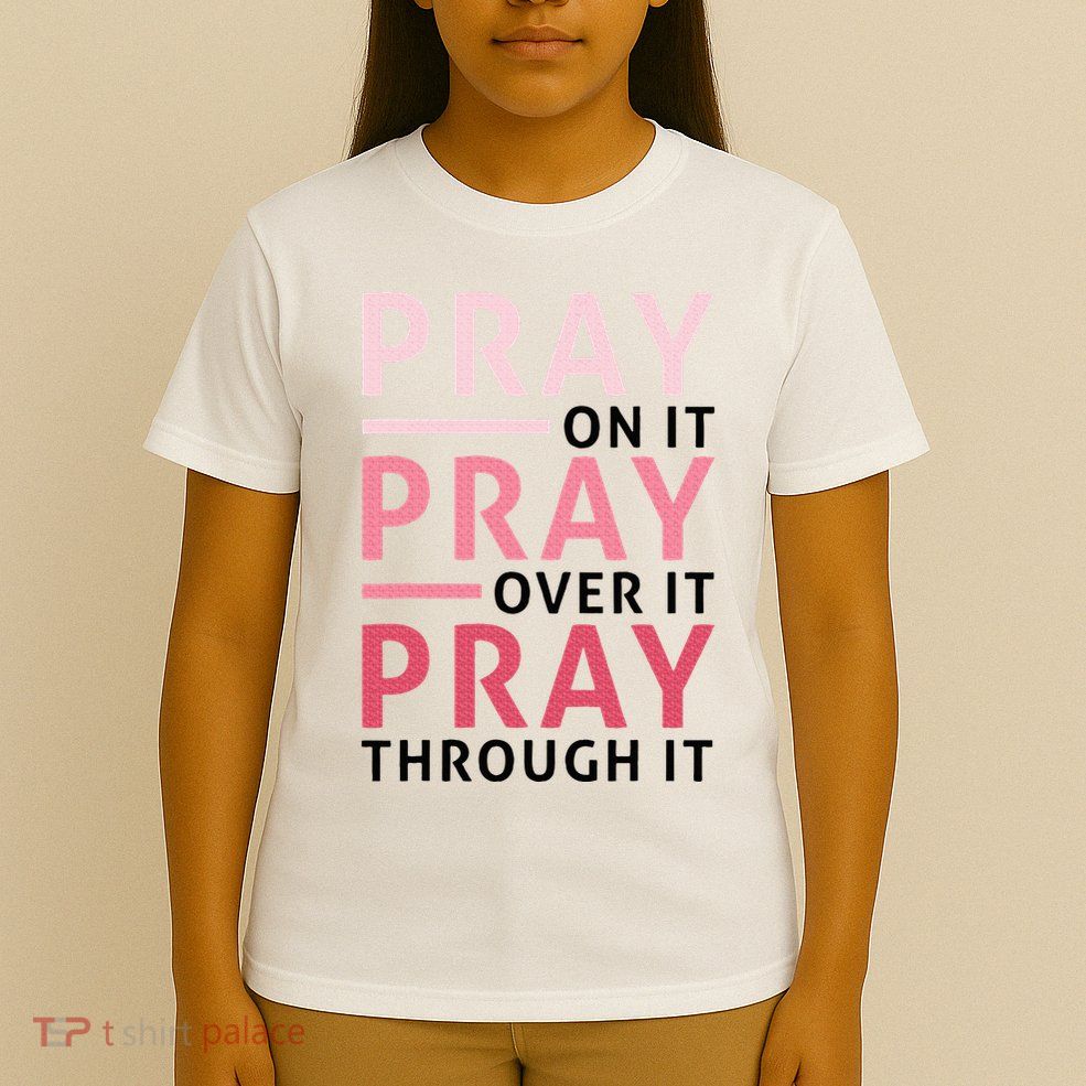 Pray Pray Pray Pray On It Pray Over It Pray Through It T-Shirt
