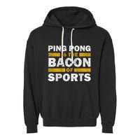 Ping Pong Saying Funny Ping Pong Is The Bacon Of Sports Garment-Dyed Fleece Hoodie