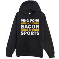 Ping Pong Saying Funny Ping Pong Is The Bacon Of Sports Premium Pullover Hoodie