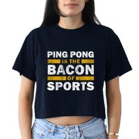 Ping Pong Saying Funny Ping Pong Is The Bacon Of Sports Crop Top
