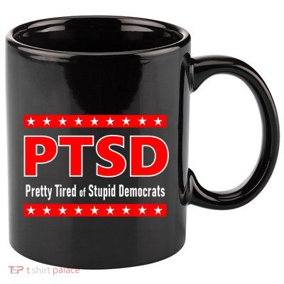 Ptsd Pretty Tired Of Stupid Democrats 11oz C Handle Ceramic Mug