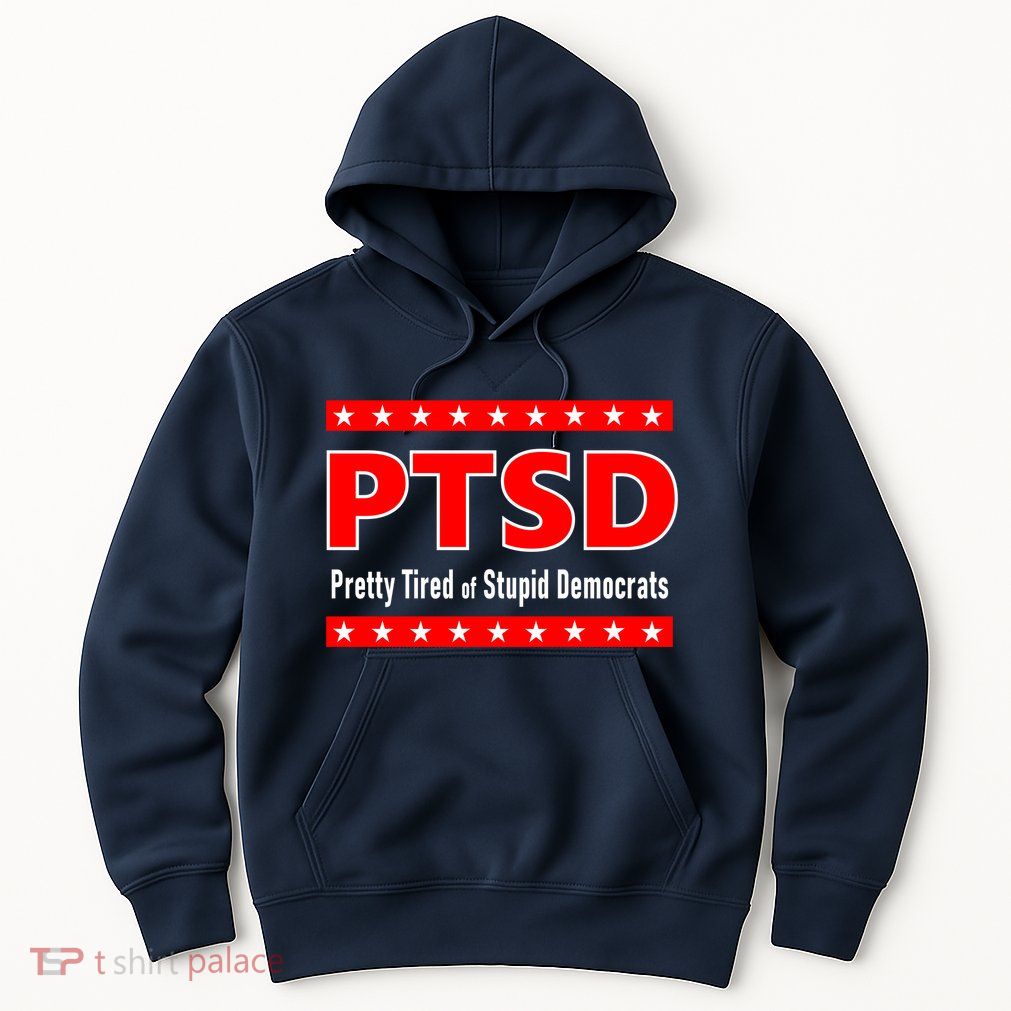 Ptsd Pretty Tired Of Stupid Democrats Hoodie
