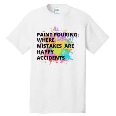 Paint Pouring Where Mistakes Make Happy Accidents Art Gift Tall T-Shirt