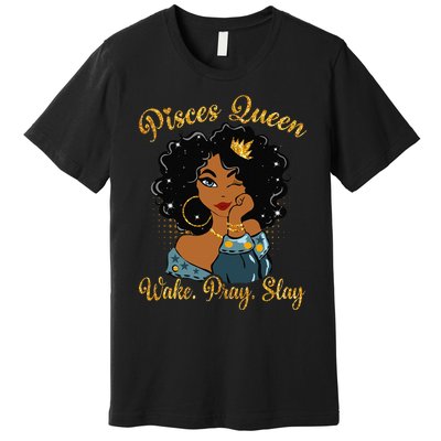 Pisces Queen Wake Pray Slay Happy Birthday Premium T-Shirt