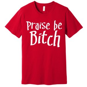 Praise Be, Bitch Premium T-Shirt