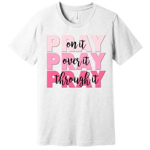 Pray On It Over It Through It Premium T-Shirt