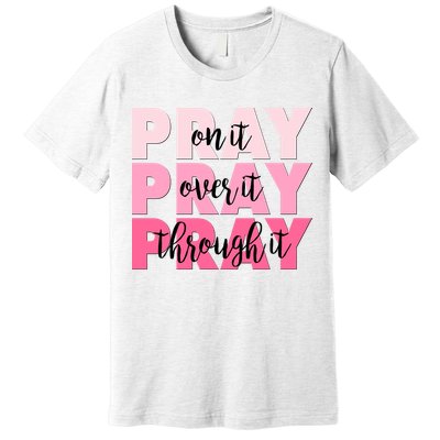 Pray On It Over It Through It Premium T-Shirt