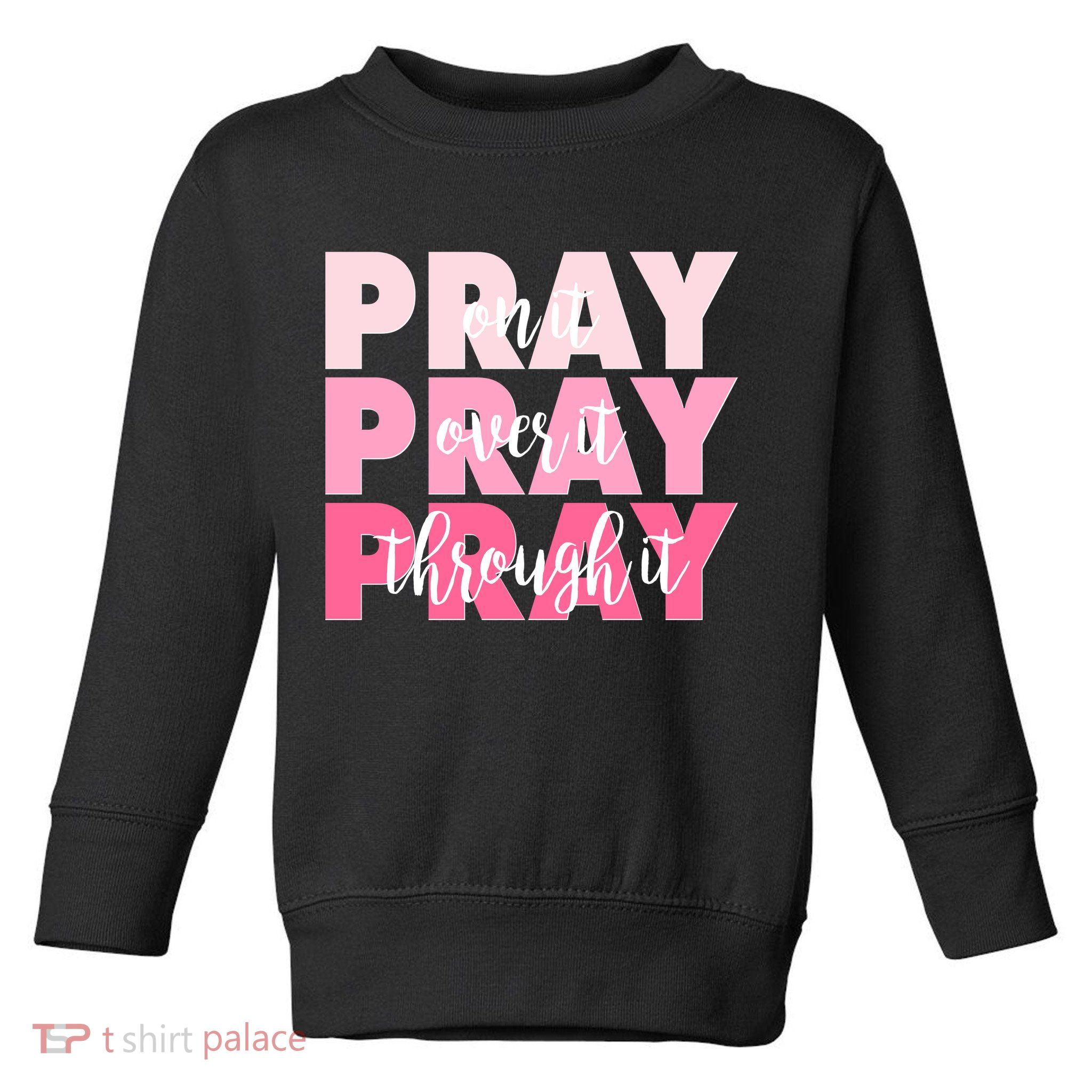 Pray On It Over It Through It Toddler Sweatshirt