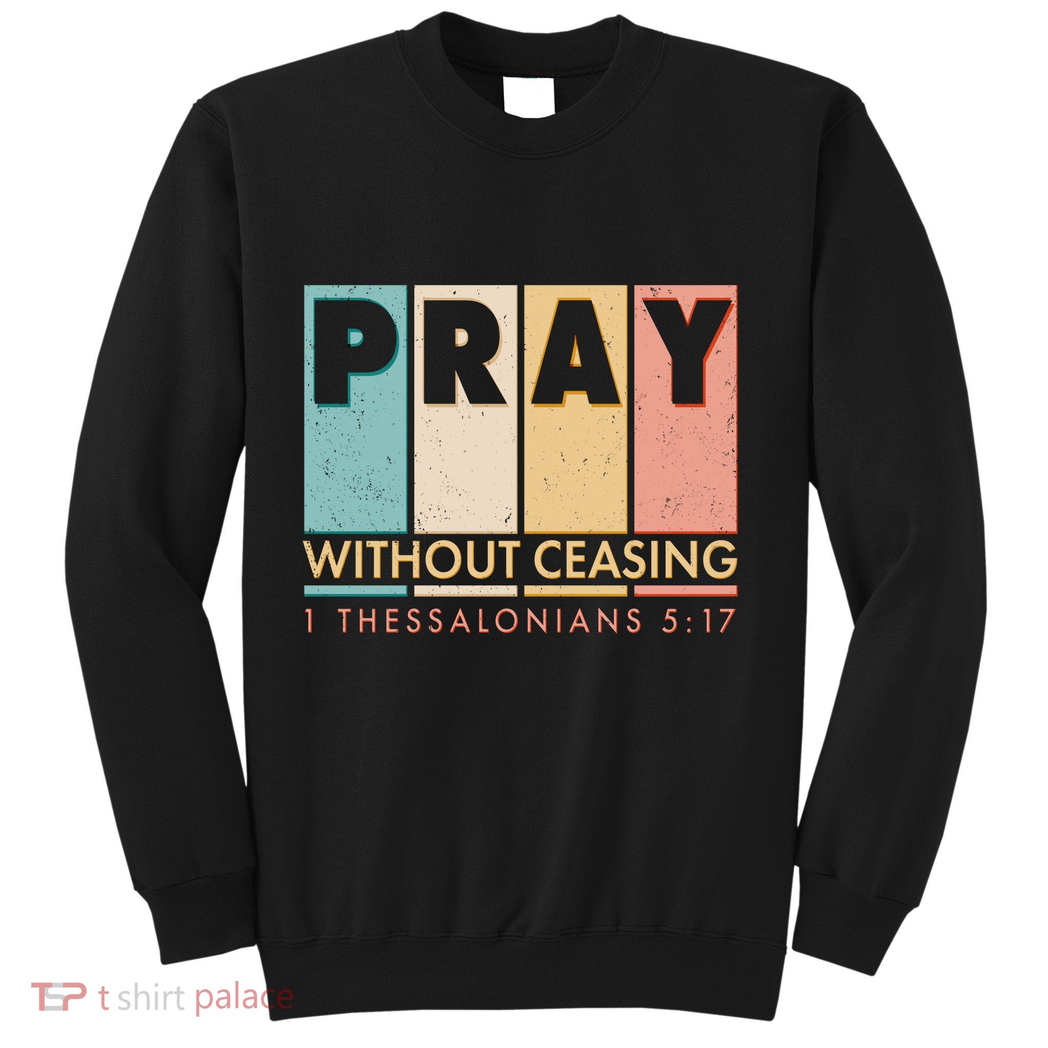 Pray Witout Ceasing 1 Thessalonians 5:17 Sweatshirt