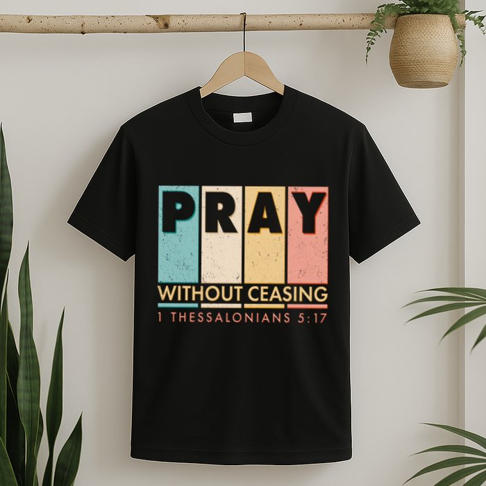 Pray Witout Ceasing 1 Thessalonians 5:17 T-Shirt
