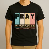 Pray Witout Ceasing 1 Thessalonians 5:17 T-Shirt