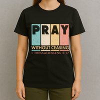 Pray Witout Ceasing 1 Thessalonians 5:17 T-Shirt