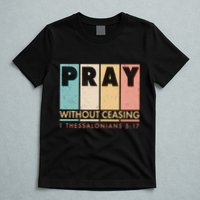 Pray Witout Ceasing 1 Thessalonians 5:17 T-Shirt