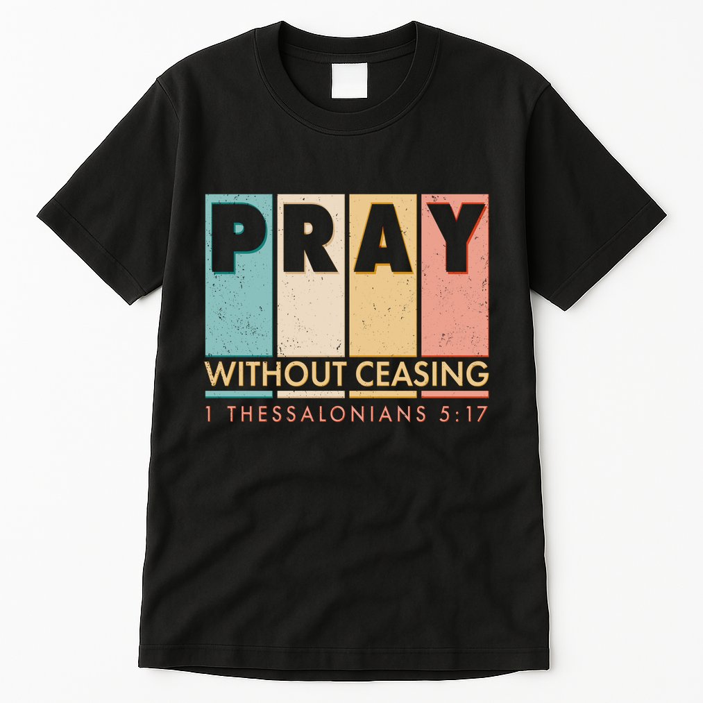 Pray Witout Ceasing 1 Thessalonians 5:17 Tall T-Shirt