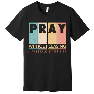 Pray Witout Ceasing 1 Thessalonians 5:17 Premium T-Shirt