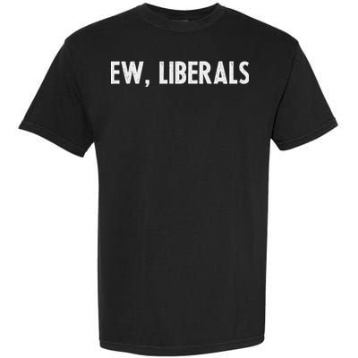 Pro Republican Conservative Gift Ew Liberals Anti Liberal Garment-Dyed Heavyweight T-Shirt