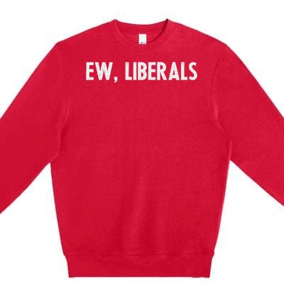 Pro Republican Conservative Gift Ew Liberals Anti Liberal Premium Crewneck Sweatshirt