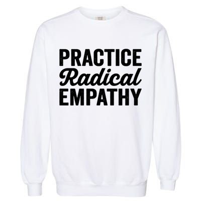 Practice Radical Empathy Equality Feminist Equal Rights Gift Garment-Dyed Sweatshirt