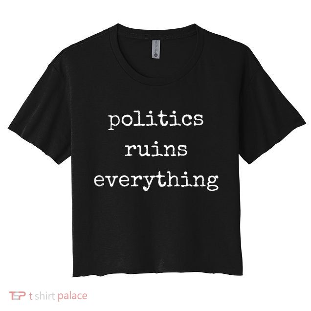 Politics Ruins Everything Funny Political Humor Crop Top