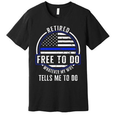 Police Retired Free To Do Whatever My Wife Tells Me To Do La Premium T-Shirt