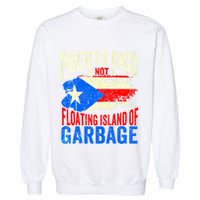Puerto Rico Is Not A Floating Island Of Garbage Garment-Dyed Sweatshirt