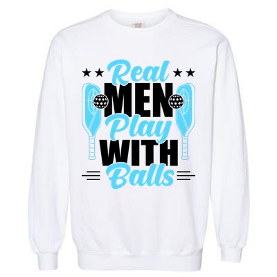 Pickleball Real Men Play With Pickle Balls Funny Humor Garment-Dyed Sweatshirt