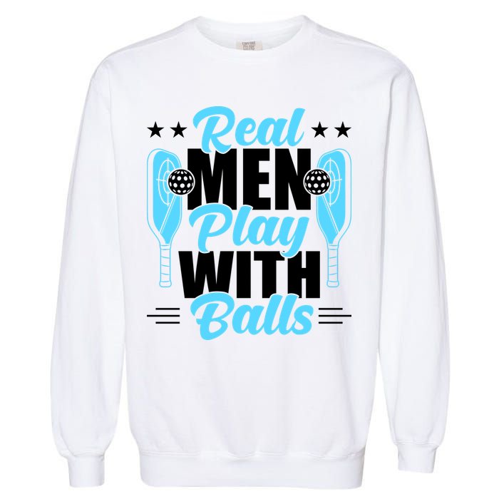 Pickleball Real Men Play With Pickle Balls Funny Humor Garment-Dyed Sweatshirt