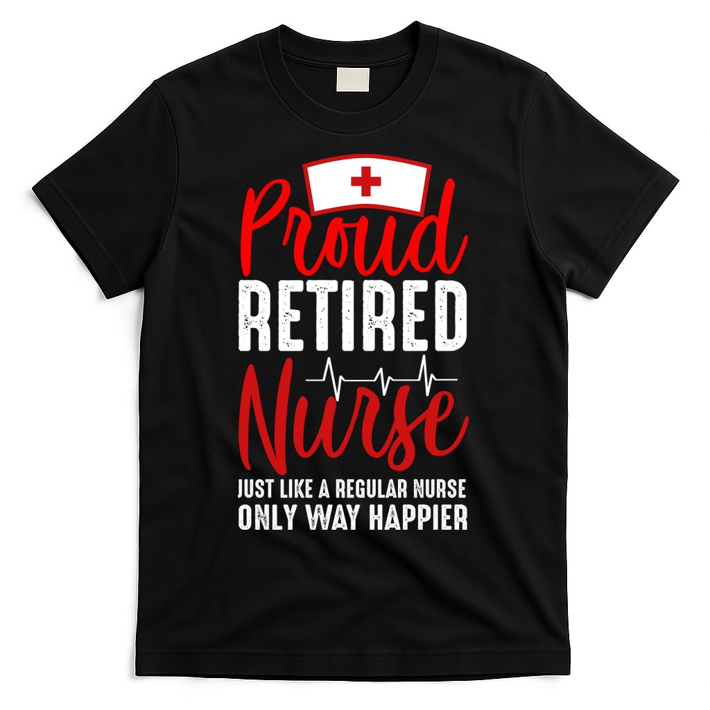 Proud Retired Nurse Just Like Regular Nurse Only Way Happier T-Shirt