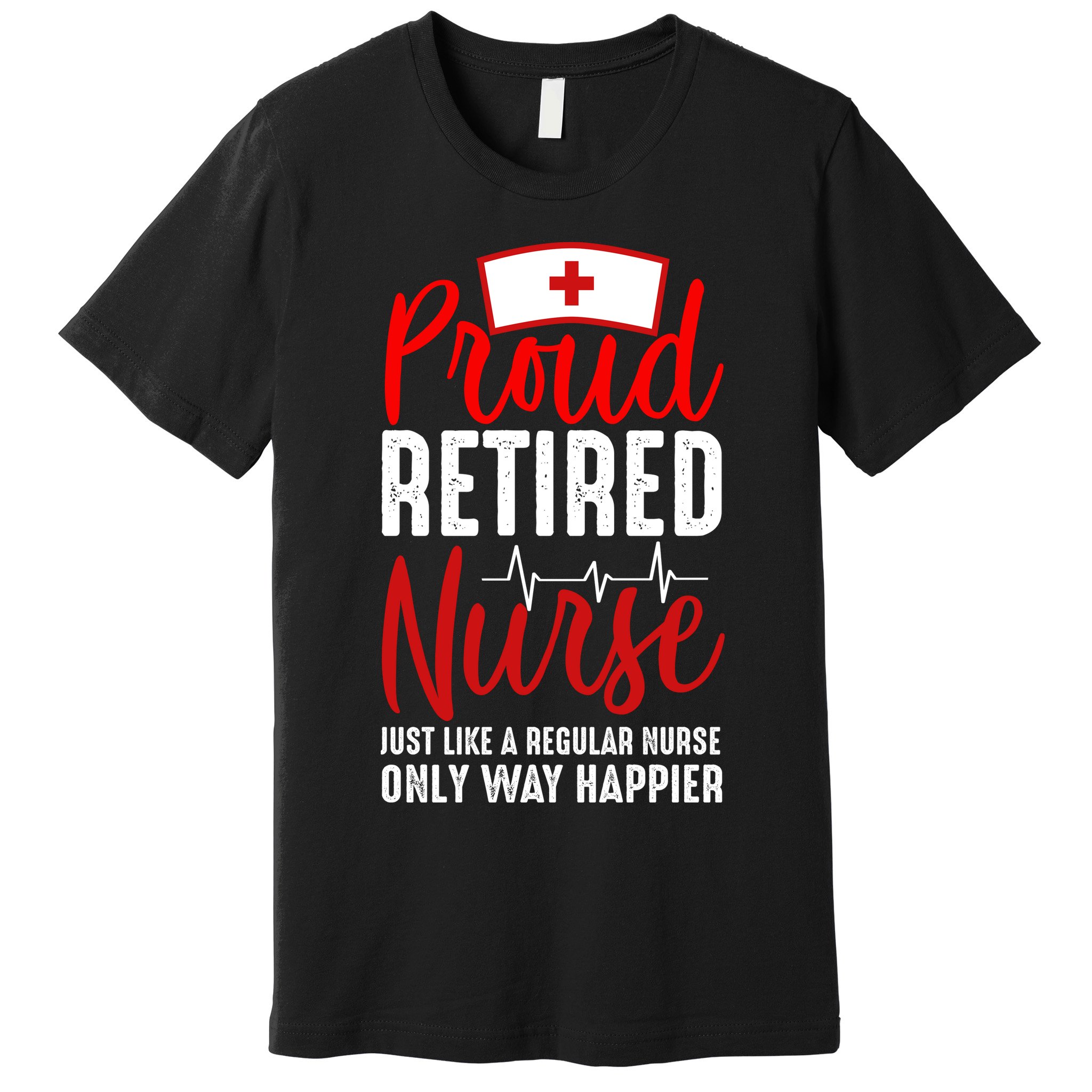 Proud Retired Nurse Just Like Regular Nurse Only Way Happier Premium T-Shirt