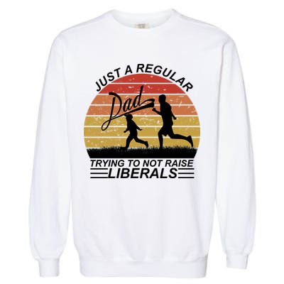 Pro Republican Just A Regular Dad Trying Not To Raise Liberals Garment-Dyed Sweatshirt