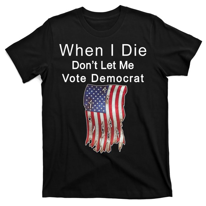 Pro Republican When I Die Don't Let Me Vote Democrat T-Shirt