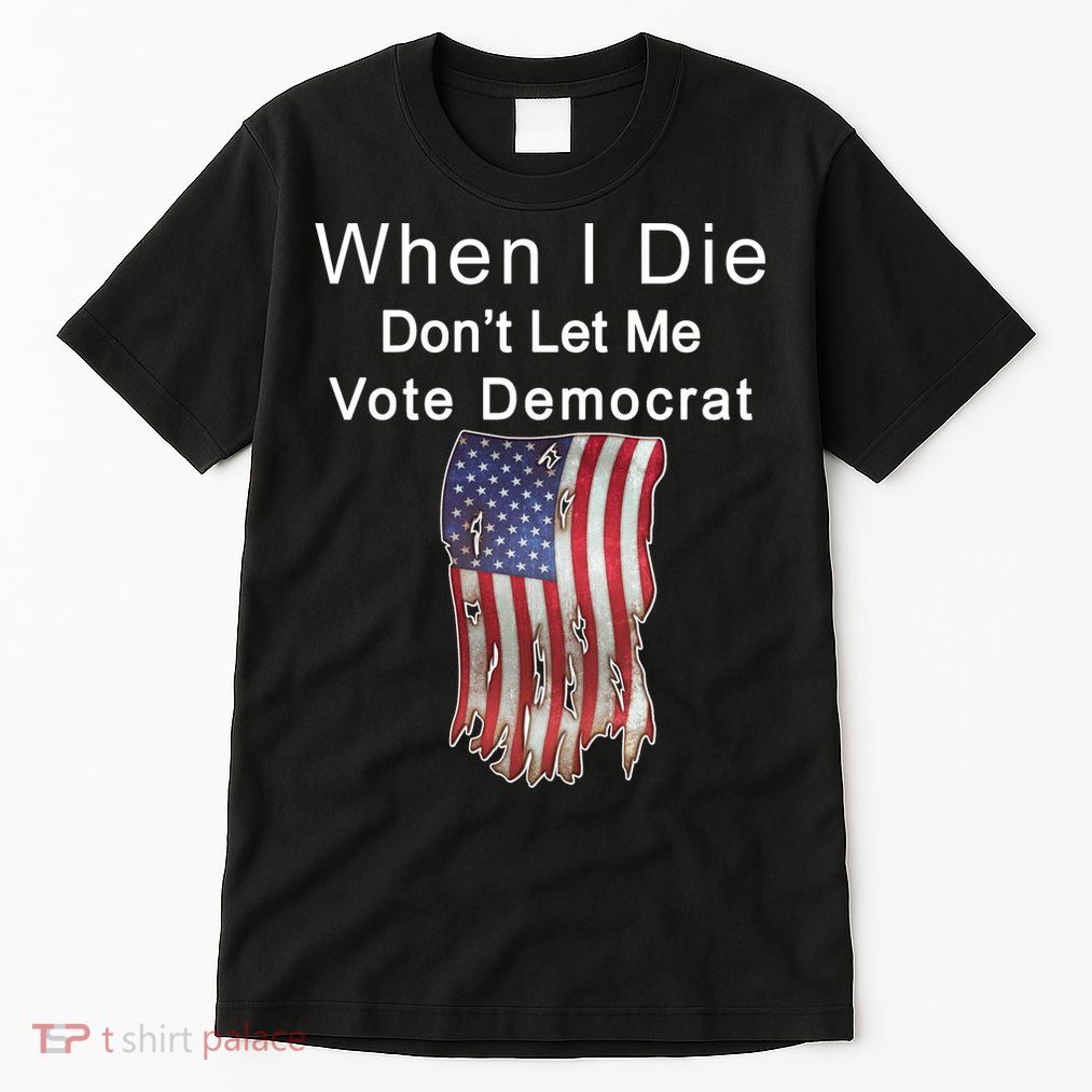 Pro Republican When I Die Don't Let Me Vote Democrat Tall T-Shirt
