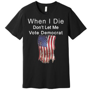 Pro Republican When I Die Don't Let Me Vote Democrat Premium T-Shirt