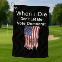 Pro Republican When I Die Don't Let Me Vote Democrat Golf Towel