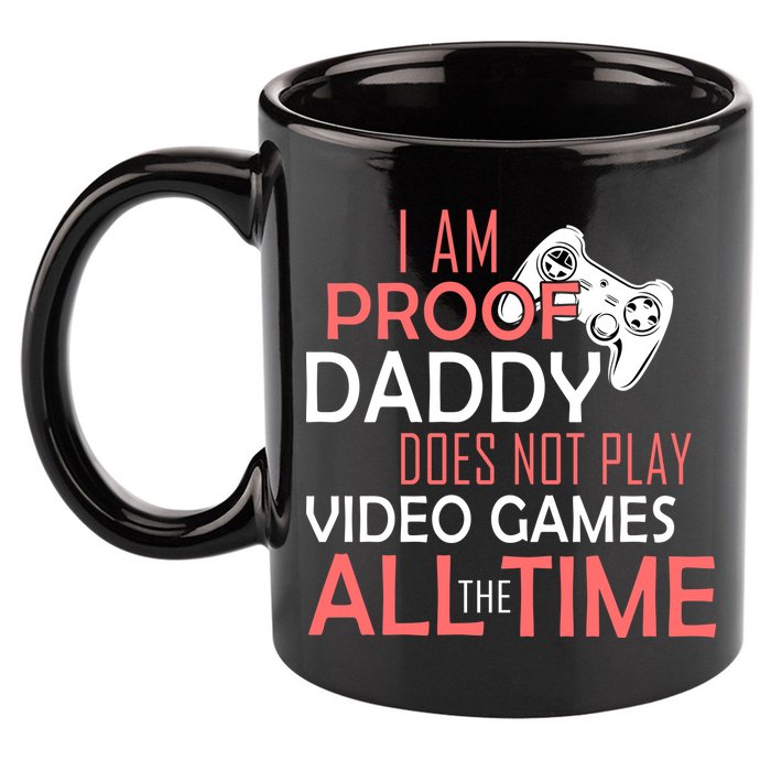 Proof That Daddy Doesn't Play Video Games All The Time 11oz C Handle Ceramic Mug
