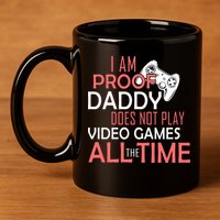 Proof That Daddy Doesn't Play Video Games All The Time 11oz C Handle Ceramic Mug