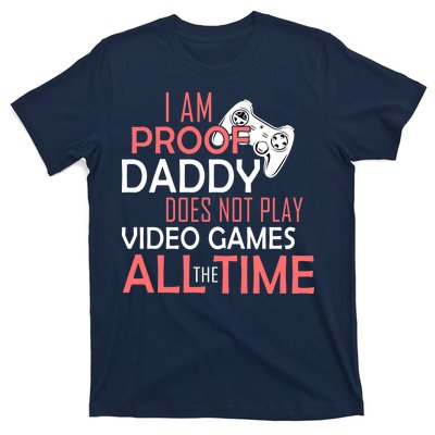 Proof That Daddy Doesn't Play Video Games All The Time T-Shirt