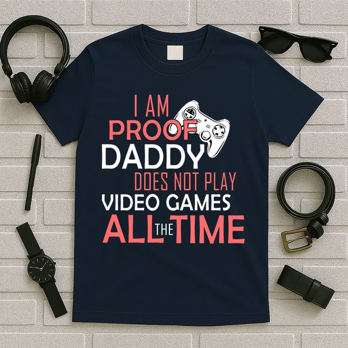 Proof That Daddy Doesn't Play Video Games All The Time T-Shirt