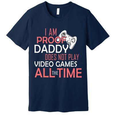 Proof That Daddy Doesn't Play Video Games All The Time Premium T-Shirt