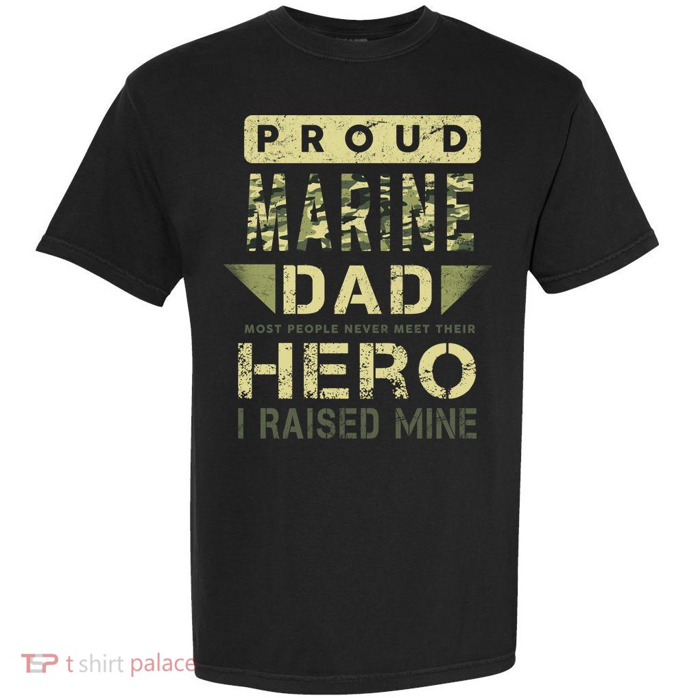 Proud Marine Dad Most People Never Meet Their Hero I Raised Mine Garment-Dyed Heavyweight T-Shirt