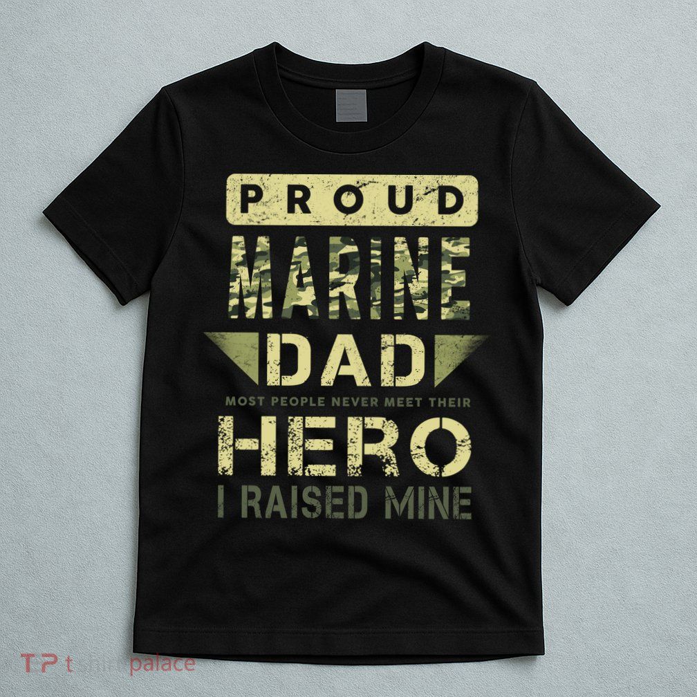 Proud Marine Dad Most People Never Meet Their Hero I Raised Mine T-Shirt