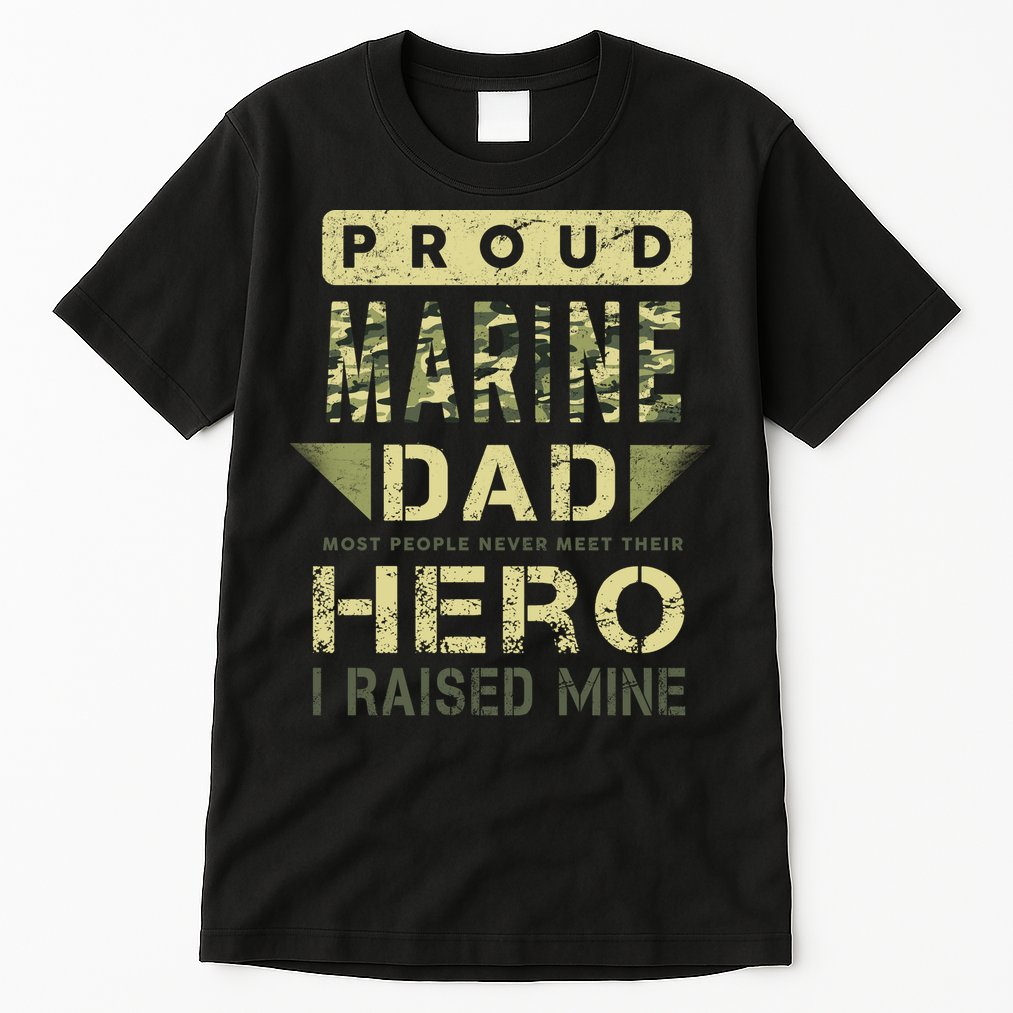 Proud Marine Dad Most People Never Meet Their Hero I Raised Mine Tall T-Shirt