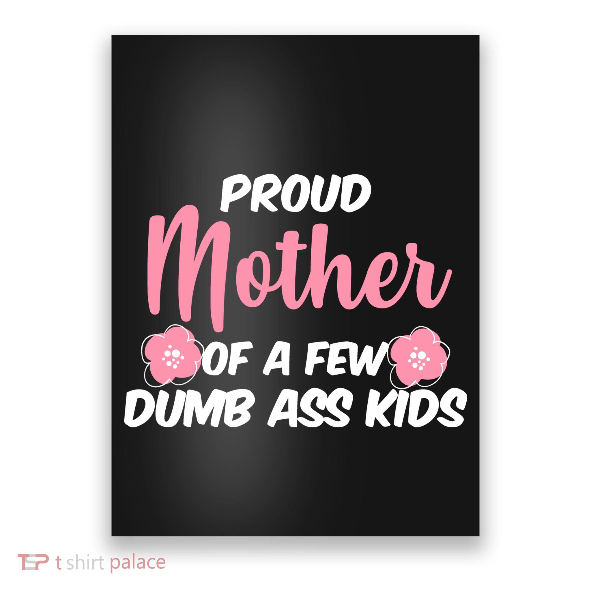 Proud Mother Of A Few Dumbass Kids Poster