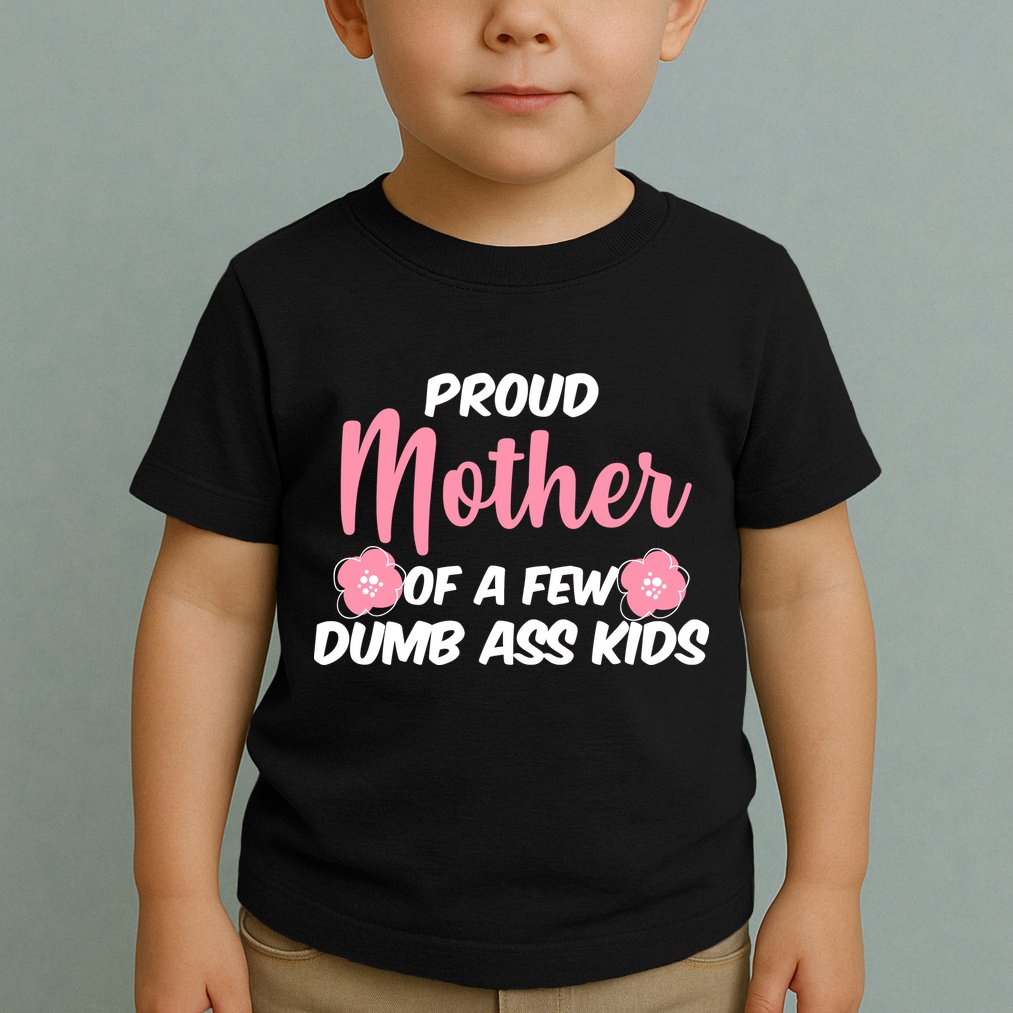 Proud Mother Of A Few Dumbass Kids Toddler T-Shirt