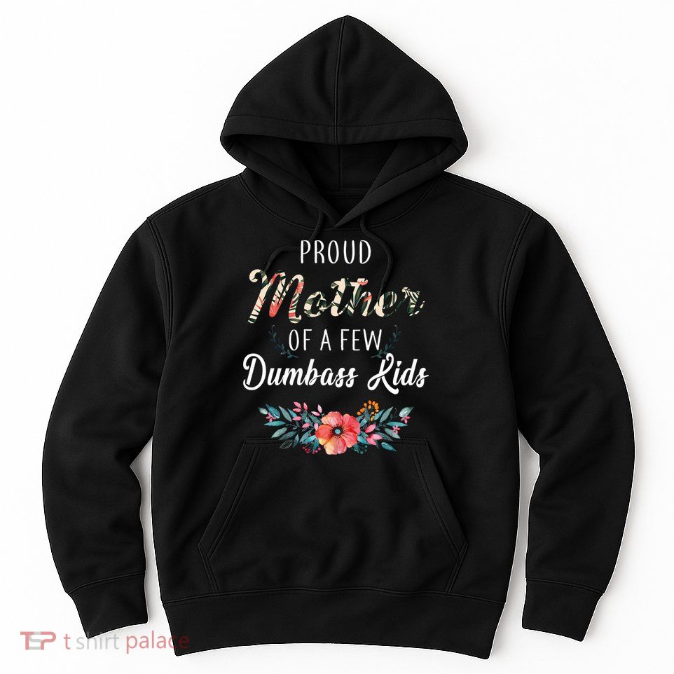Proud Mother Of A Few Dumbass Kids Floral  Hoodie
