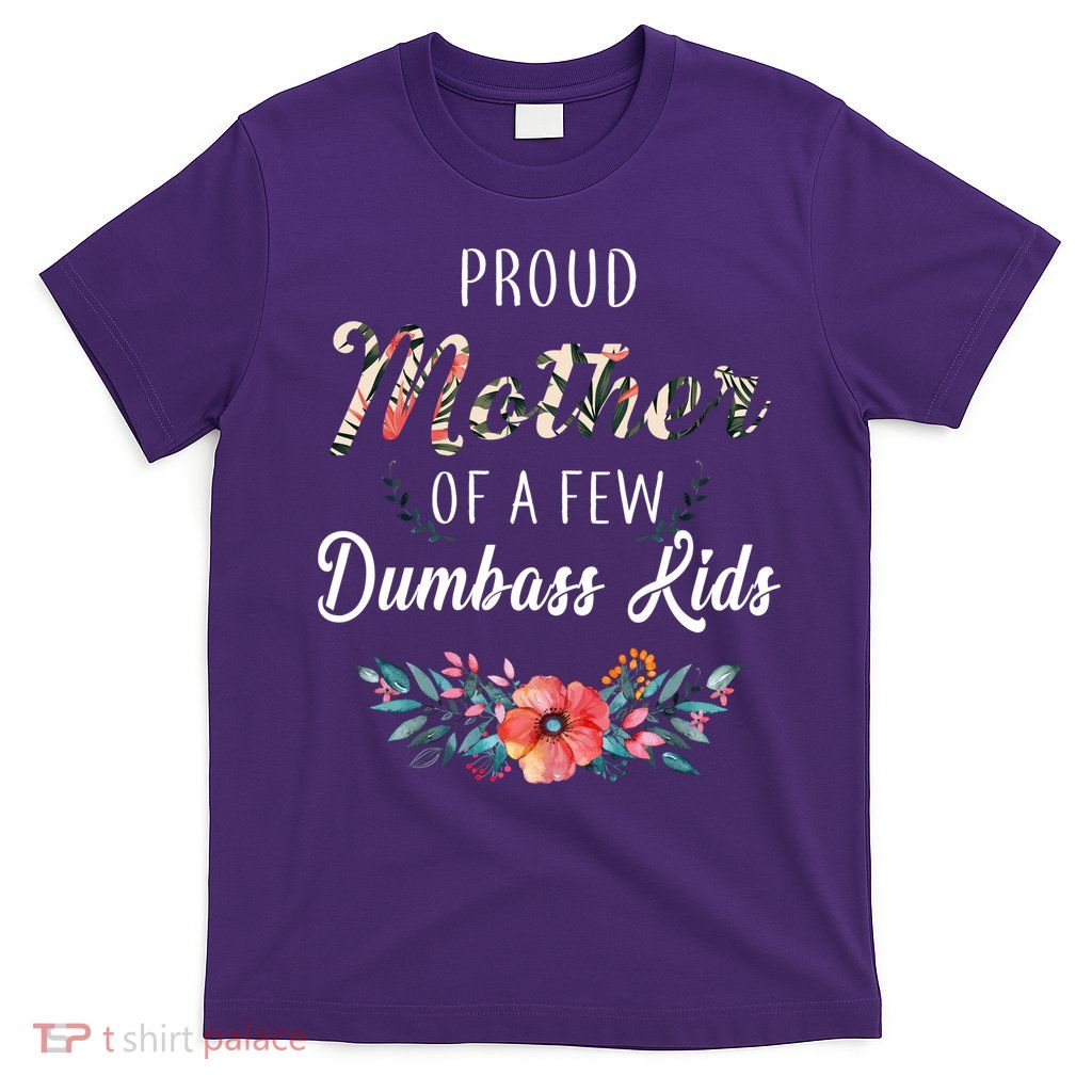 Proud Mother Of A Few Dumbass Kids Floral  T-Shirt