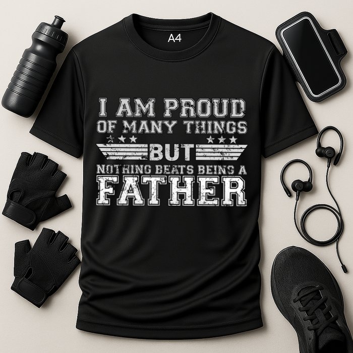 Proud Of Many Things Nothing Beats Being A Father Performance Shirt